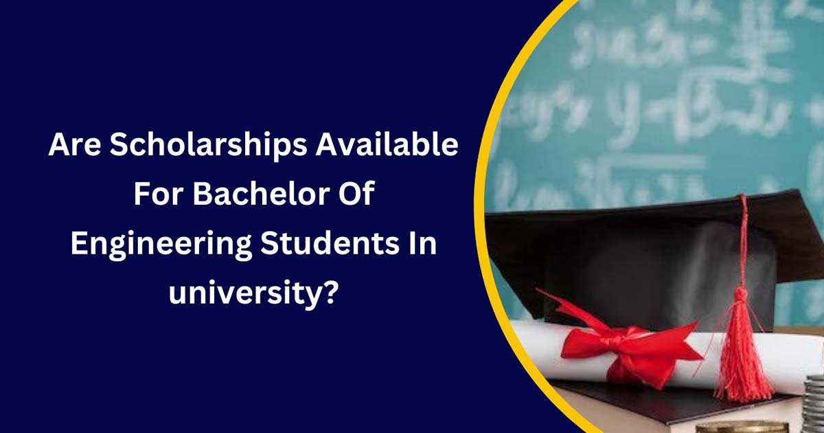 Are Scholarships Available For Bachelor Of Engineering Students In university?