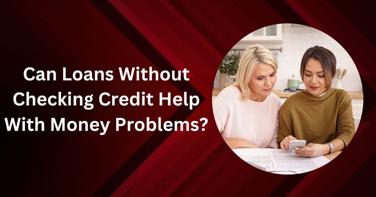 Can Loans Without Checking Credit Help With Money Problems