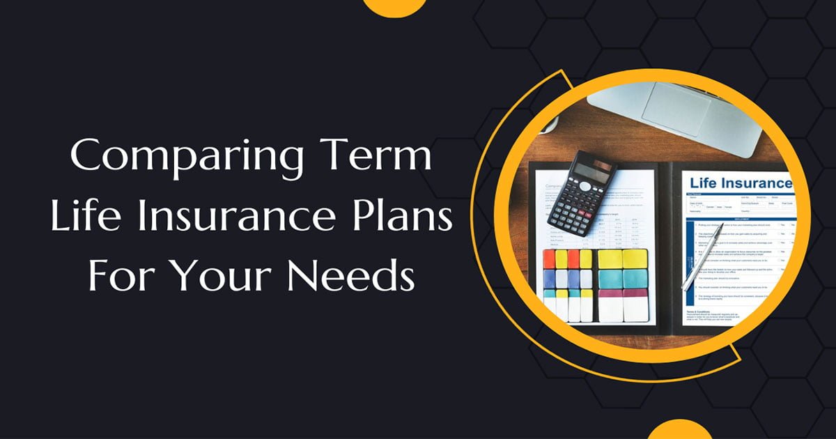 Comparing Term Life Insurance Plans For Your Needs