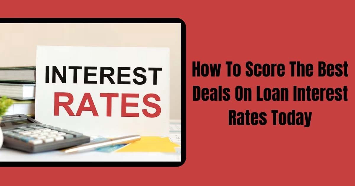 How To Score The Best Deals On Loan Interest Rates Today