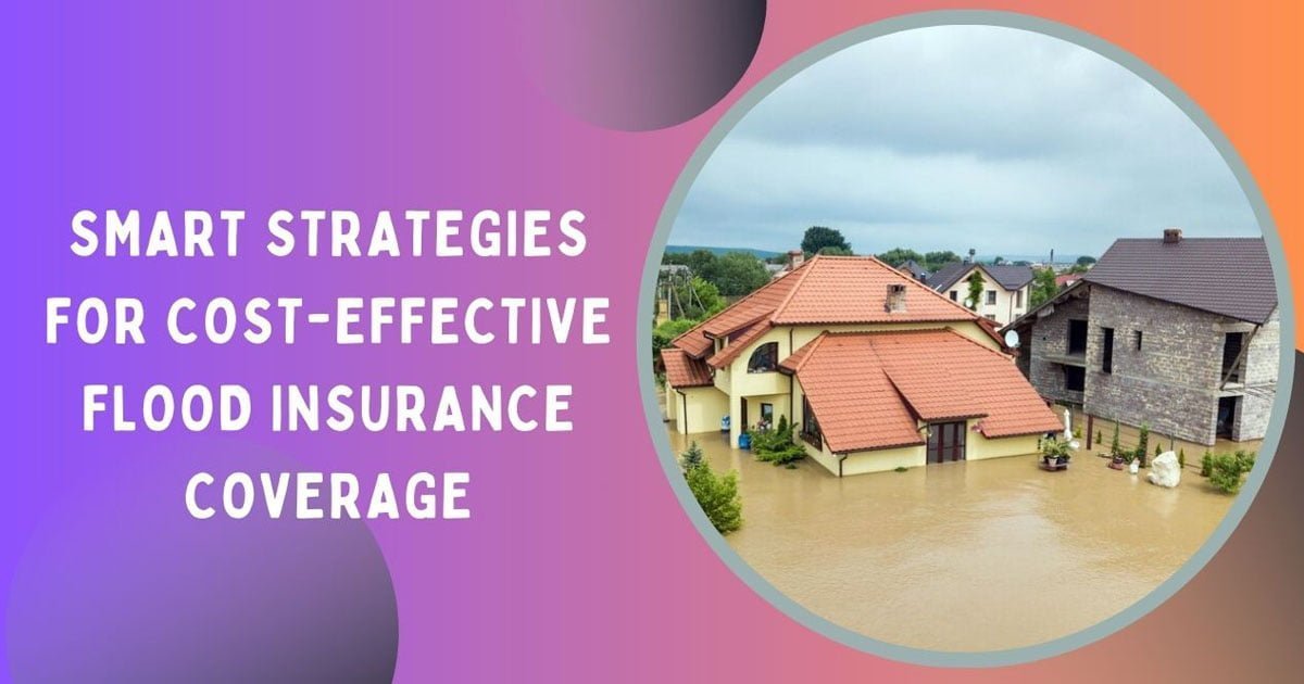 Smart Strategies For Cost-Effective Flood Insurance Coverage