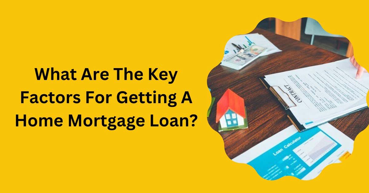 What Are The Key Factors For Getting A Home Mortgage Loan?