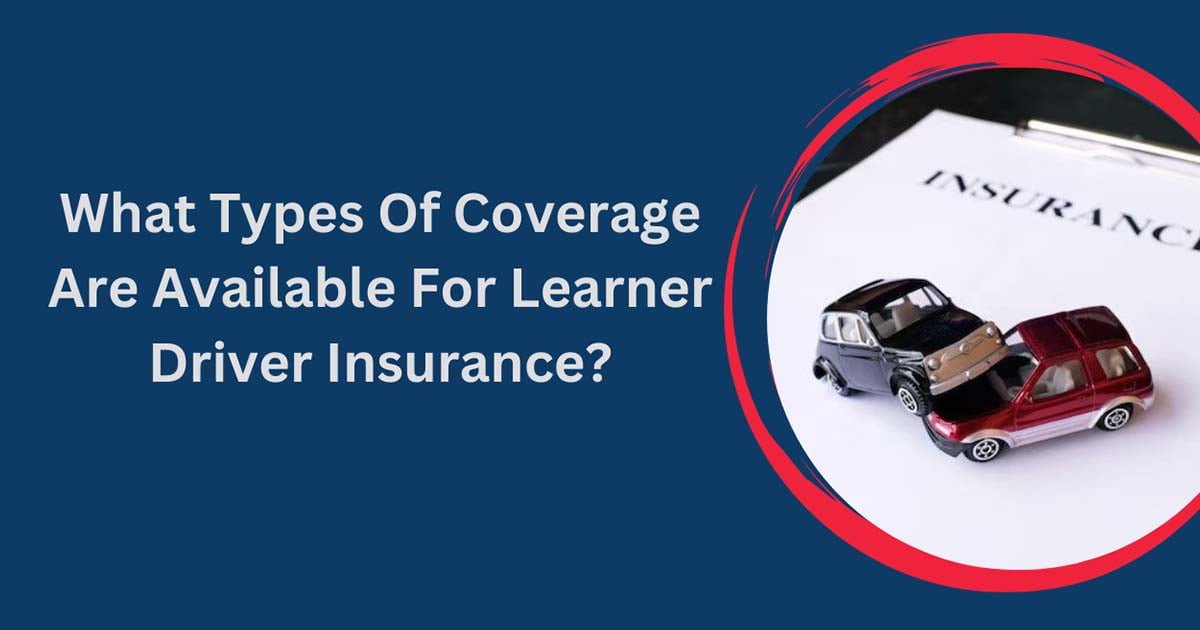 What Types Of Coverage Are Available For Learner Driver Insurance?