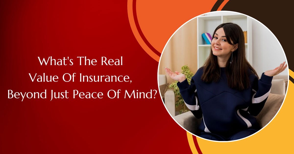 What's The Real Value Of Insurance, Beyond Just Peace Of Mind?