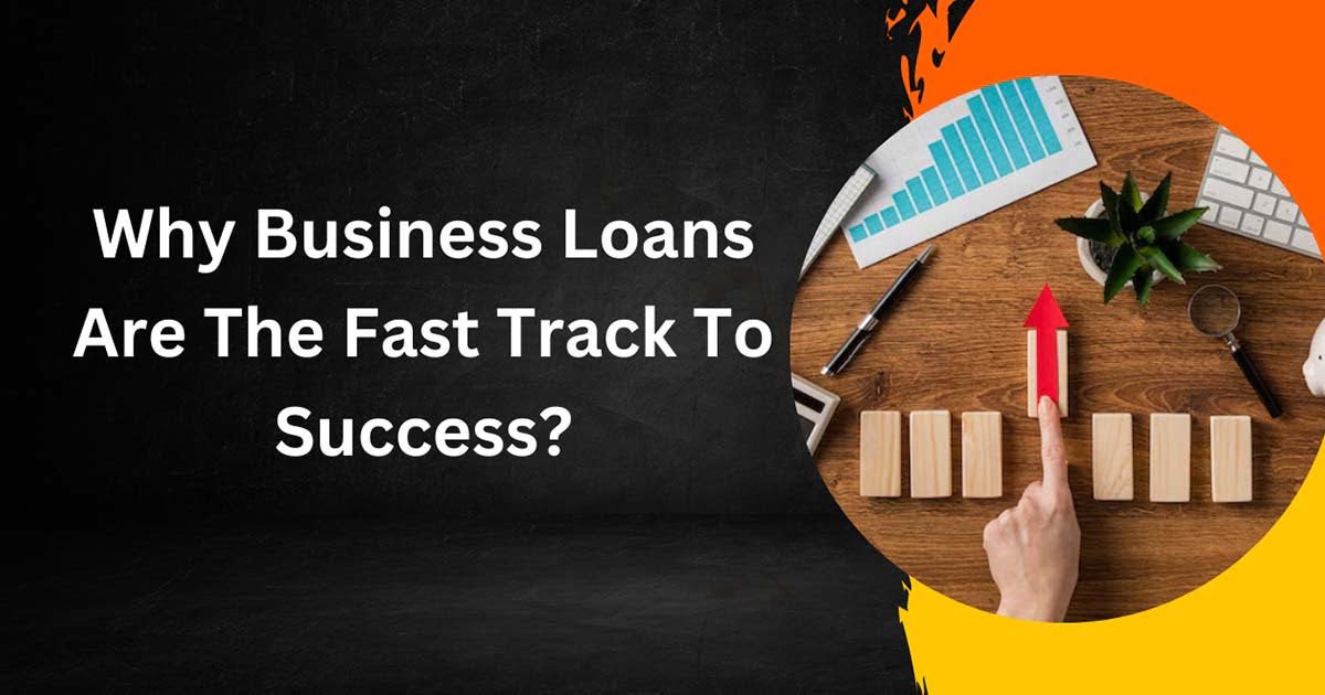 Why Business Loans Are The Fast Track To Success?